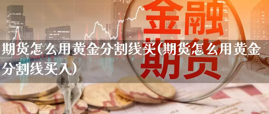 期货怎么用黄金分割线买(期货怎么用黄金分割线买入)_https://www.wenchangxx.com_国际期货_第1张