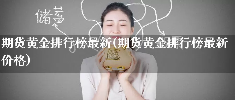 期货黄金排行榜最新(期货黄金排行榜最新价格)_https://www.wenchangxx.com_国际期货_第1张