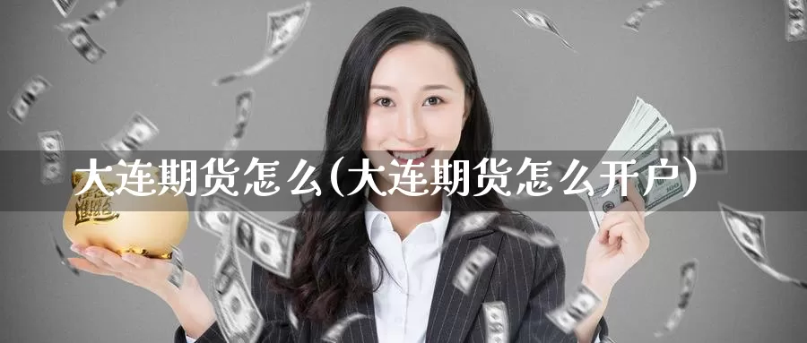 大连期货怎么(大连期货怎么开户)_https://www.wenchangxx.com_德指期货_第1张
