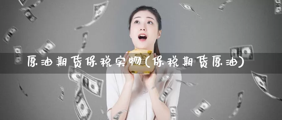 原油期货保税实物(保税期货原油)_https://www.wenchangxx.com_期货行情_第1张
