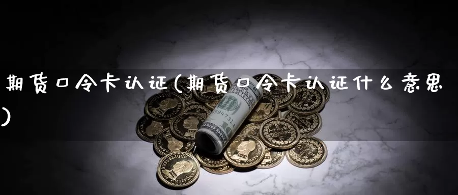 期货口令卡认证(期货口令卡认证什么意思)_期货平台_第1张_国际期货交易平台 期货口令卡认证(期货口令卡认证什么意思)_https://www.wenchangxx.com_期货平台_第1张