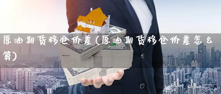 原油期货移仓价差(原油期货移仓价差怎么算)_https://www.wenchangxx.com_德指期货_第1张