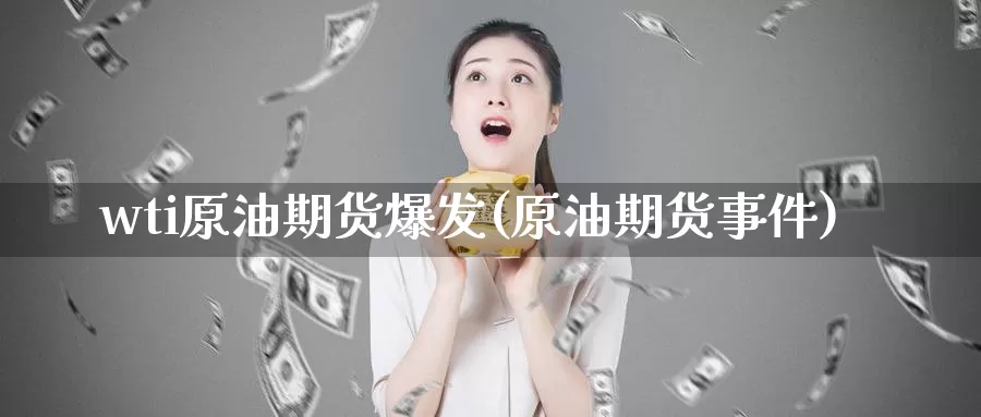 wti原油期货爆发(原油期货事件)_https://www.wenchangxx.com_德指期货_第1张