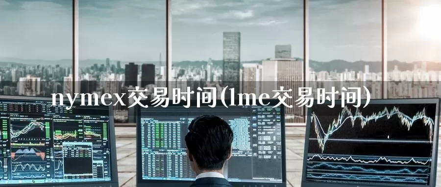 nymex交易时间(lme交易时间)_https://www.wenchangxx.com_国际期货_第1张