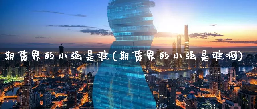 期货界的小强是谁(期货界的小强是谁啊)_https://www.wenchangxx.com_国际期货_第1张