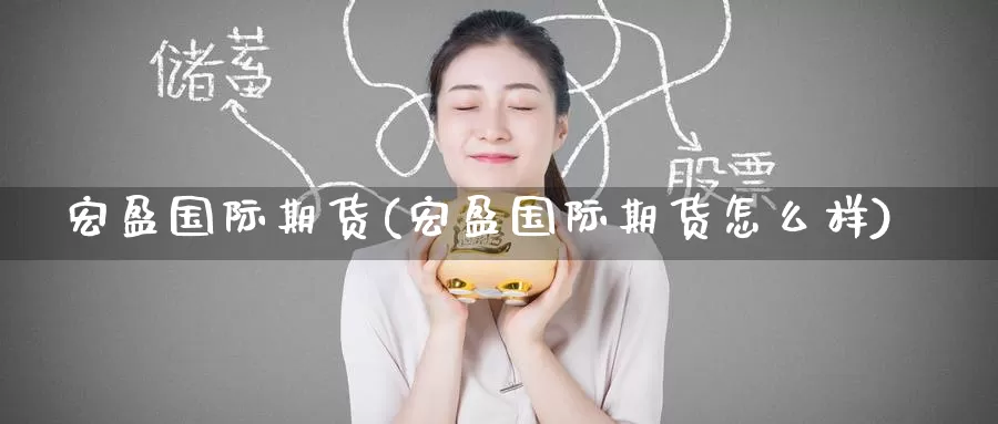 宏盈国际期货(宏盈国际期货怎么样)_https://www.wenchangxx.com_国际期货_第1张