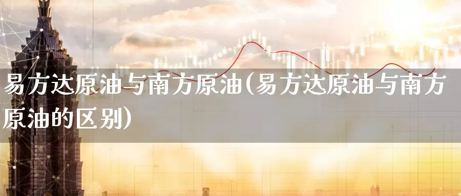易方达原油与南方原油(易方达原油与南方原油的区别)_https://www.wenchangxx.com_期货行情_第1张