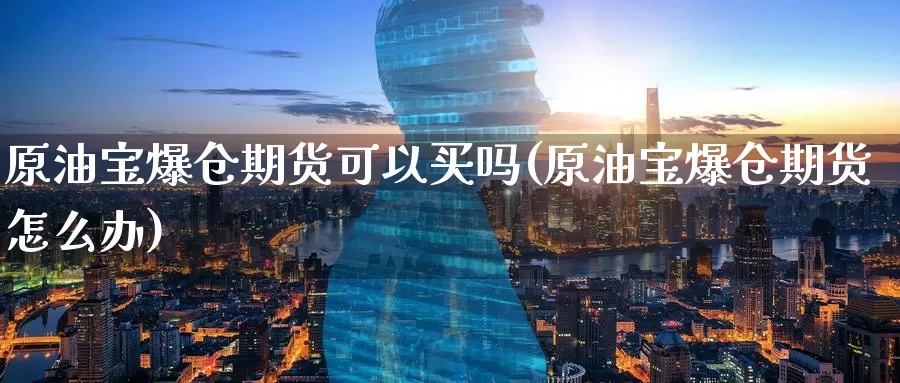 原油宝爆仓期货可以买吗(原油宝爆仓期货怎么办)_https://www.wenchangxx.com_德指期货_第1张