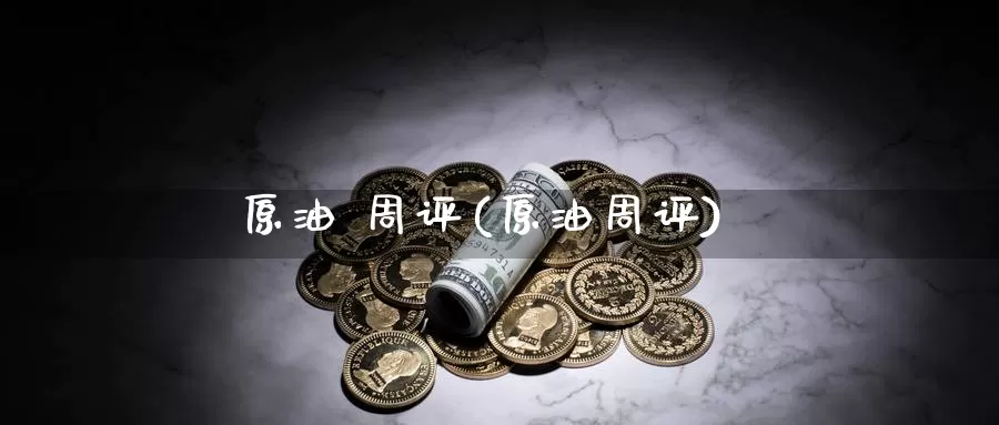 原油 周评(原油周评)_国际期货_第1张_国际期货交易平台 原油 周评(原油周评)_https://www.wenchangxx.com_国际期货_第1张