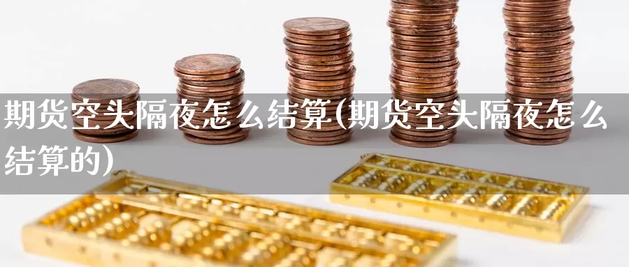 期货空头隔夜怎么结算(期货空头隔夜怎么结算的)_https://www.wenchangxx.com_德指期货_第1张