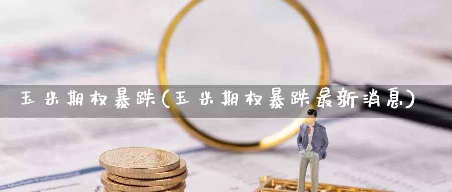 玉米期权暴跌(玉米期权暴跌最新消息)_德指期货_第1张_国际期货交易平台 玉米期权暴跌(玉米期权暴跌最新消息)_https://www.wenchangxx.com_德指期货_第1张