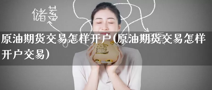 原油期货交易怎样开户(原油期货交易怎样开户交易)_国际期货_第1张_国际期货交易平台 原油期货交易怎样开户(原油期货交易怎样开户交易)_https://www.wenchangxx.com_国际期货_第1张