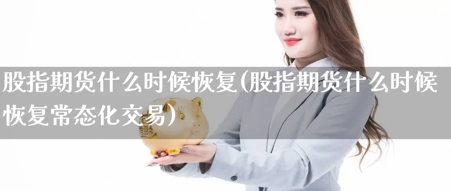 股指期货什么时候恢复(股指期货什么时候恢复常态化交易)_https://www.wenchangxx.com_期货行情_第1张