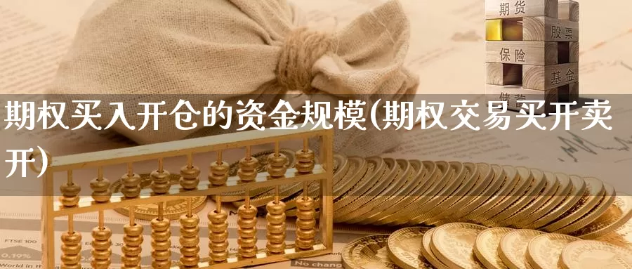 期权买入开仓的资金规模(期权交易买开卖开)_https://www.wenchangxx.com_国际期货_第1张