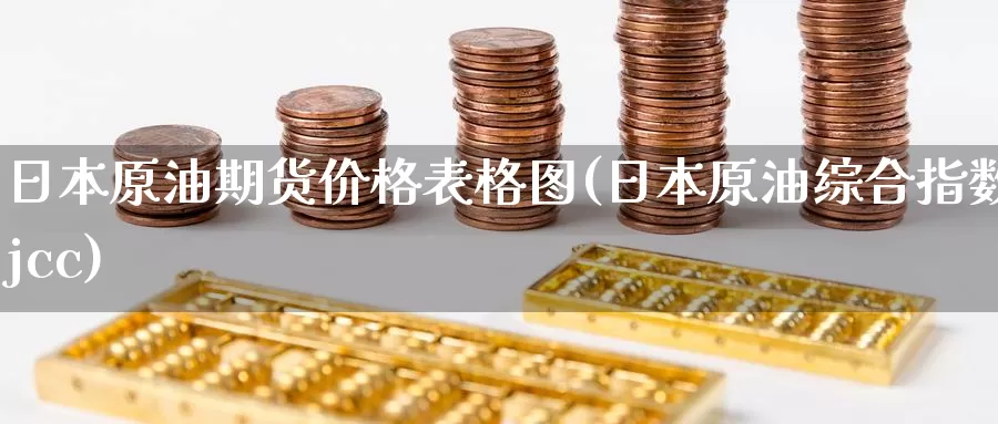 日本原油期货价格表格图(日本原油综合指数jcc)_https://www.wenchangxx.com_期货平台_第1张