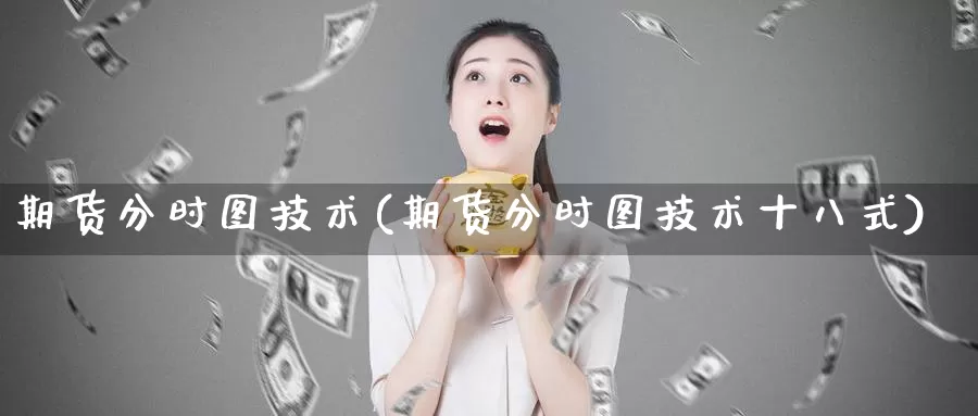 期货分时图技术(期货分时图技术十八式)_https://www.wenchangxx.com_德指期货_第1张