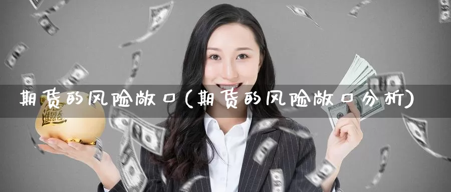 期货的风险敞口(期货的风险敞口分析)_国际期货_第1张_国际期货交易平台 期货的风险敞口(期货的风险敞口分析)_https://www.wenchangxx.com_国际期货_第1张