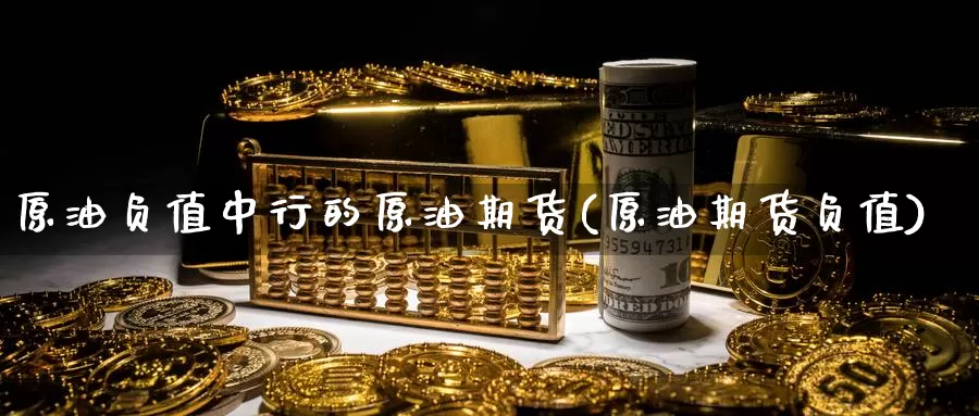 原油负值中行的原油期货(原油期货负值)_国际期货_第1张_国际期货交易平台 原油负值中行的原油期货(原油期货负值)_https://www.wenchangxx.com_国际期货_第1张