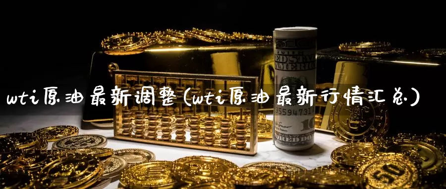 wti原油最新调整(wti原油最新行情汇总)_期货行情_第1张_国际期货交易平台 wti原油最新调整(wti原油最新行情汇总)_https://www.wenchangxx.com_期货行情_第1张