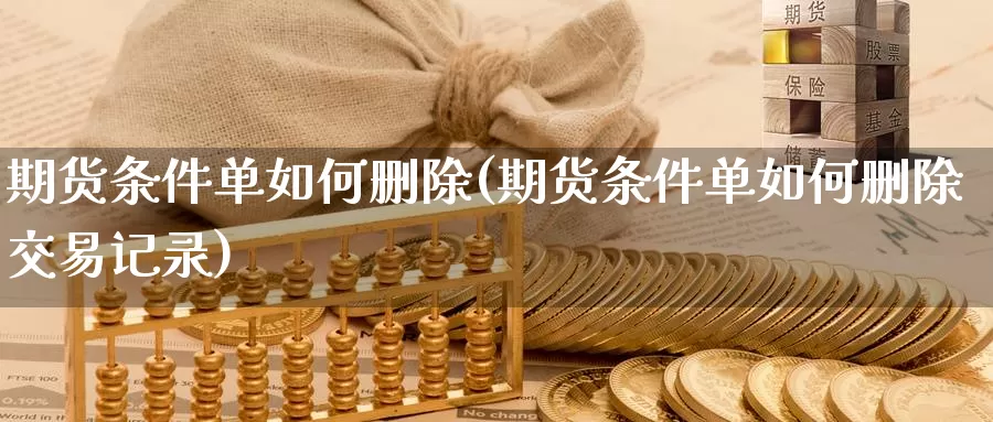 期货条件单如何删除(期货条件单如何删除交易记录)_期货行情_第1张_国际期货交易平台 期货条件单如何删除(期货条件单如何删除交易记录)_https://www.wenchangxx.com_期货行情_第1张