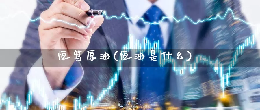 恒笃原油(恒油是什么)_https://www.wenchangxx.com_国际期货_第1张