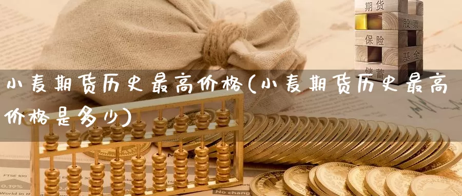 小麦期货历史最高价格(小麦期货历史最高价格是多少)_期货行情_第1张_国际期货交易平台 小麦期货历史最高价格(小麦期货历史最高价格是多少)_https://www.wenchangxx.com_期货行情_第1张