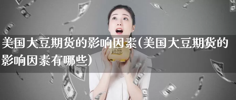 美国大豆期货的影响因素(美国大豆期货的影响因素有哪些)_https://www.wenchangxx.com_国际期货_第1张
