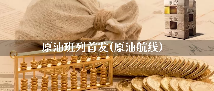 原油班列首发(原油航线)_https://www.wenchangxx.com_期货行情_第1张