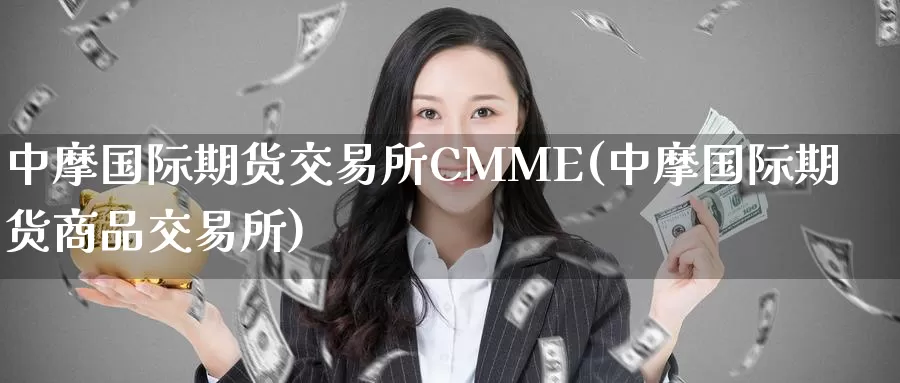 中摩国际期货交易所CMME(中摩国际期货商品交易所)_https://www.wenchangxx.com_国际期货_第1张