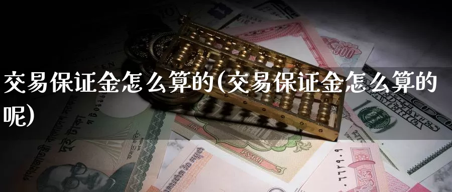 交易保证金怎么算的(交易保证金怎么算的呢)_https://www.wenchangxx.com_期货平台_第1张