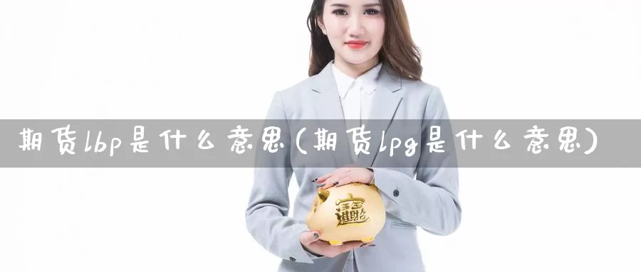 期货lbp是什么意思(期货lpg是什么意思)_期货平台_第1张_国际期货交易平台 期货lbp是什么意思(期货lpg是什么意思)_https://www.wenchangxx.com_期货平台_第1张