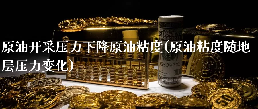 原油开采压力下降原油粘度(原油粘度随地层压力变化)_https://www.wenchangxx.com_国际期货_第1张