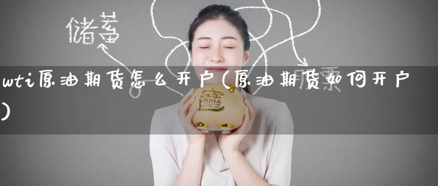 wti原油期货怎么开户(原油期货如何开户)_https://www.wenchangxx.com_期货平台_第1张