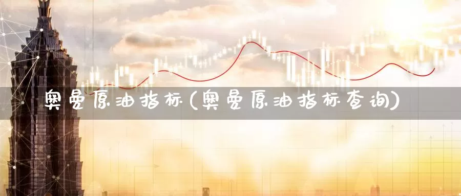 奥曼原油指标(奥曼原油指标查询)_https://www.wenchangxx.com_国际期货_第1张