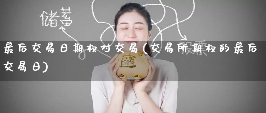 最后交易日期权对交易(交易所期权的最后交易日)_https://www.wenchangxx.com_国际期货_第1张