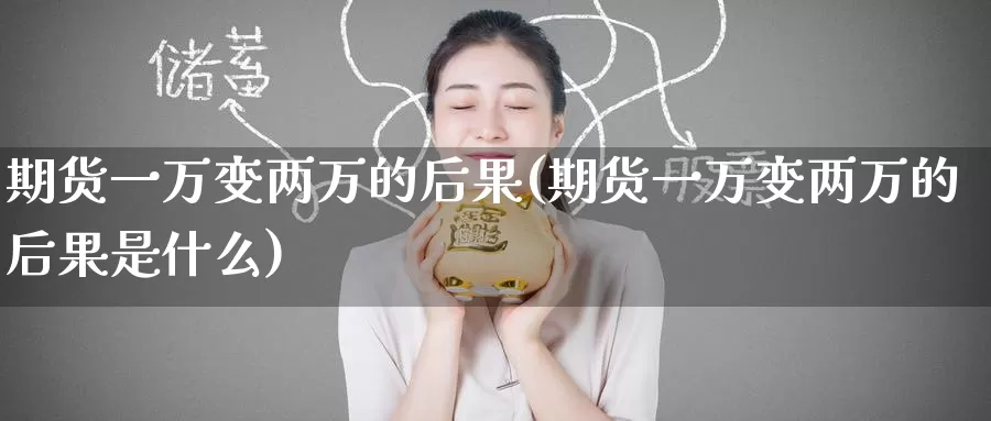 期货一万变两万的后果(期货一万变两万的后果是什么)_https://www.wenchangxx.com_德指期货_第1张