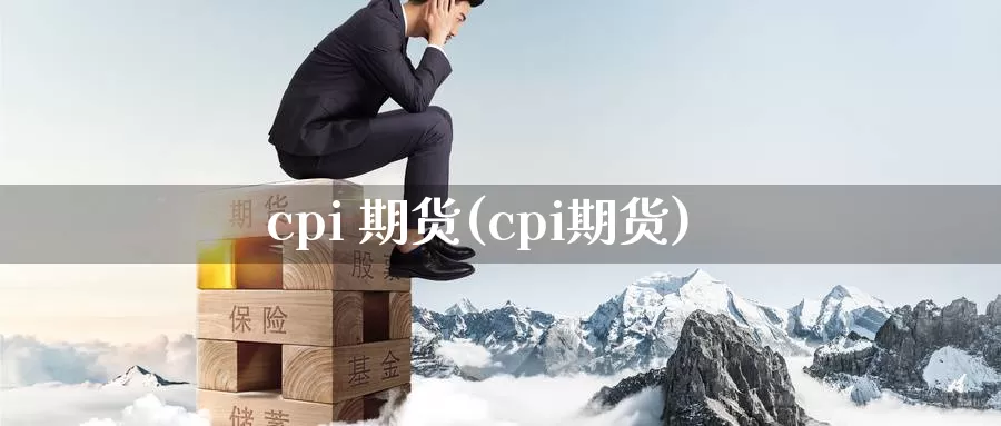 cpi 期货(cpi期货)_https://www.wenchangxx.com_期货行情_第1张