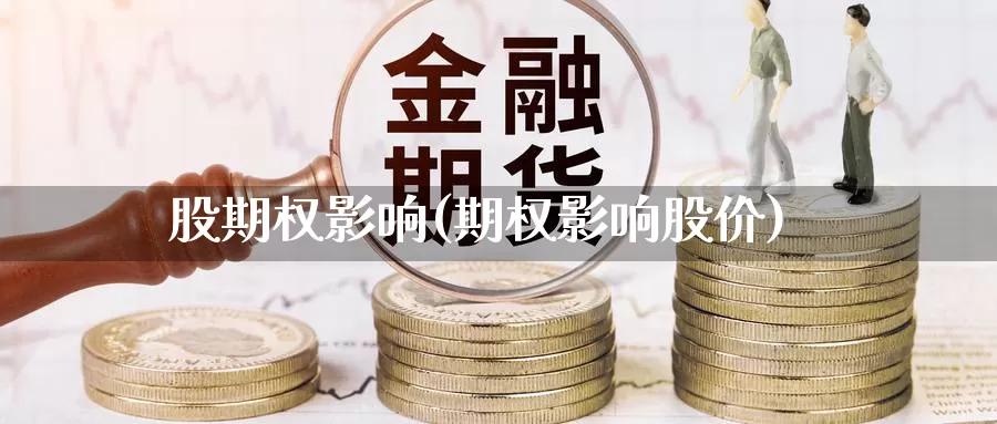 股期权影响(期权影响股价)_https://www.wenchangxx.com_期货行情_第1张
