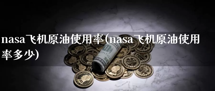 nasa飞机原油使用率(nasa飞机原油使用率多少)_德指期货_第1张_国际期货交易平台 nasa飞机原油使用率(nasa飞机原油使用率多少)_https://www.wenchangxx.com_德指期货_第1张