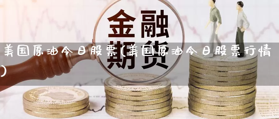 美国原油今日股票(美国原油今日股票行情)_国际期货_第1张_国际期货交易平台 美国原油今日股票(美国原油今日股票行情)_https://www.wenchangxx.com_国际期货_第1张