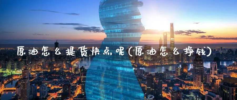 原油怎么提货快点呢(原油怎么挣钱)_https://www.wenchangxx.com_期货行情_第1张