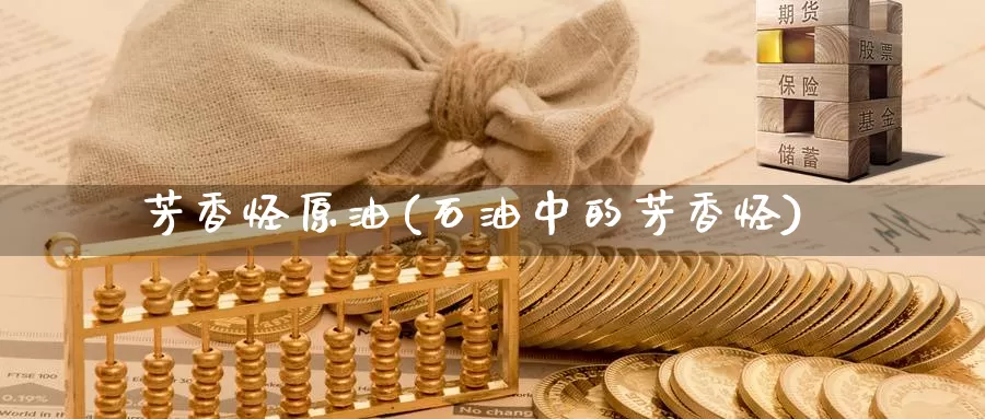 芳香烃原油(石油中的芳香烃)_https://www.wenchangxx.com_德指期货_第1张