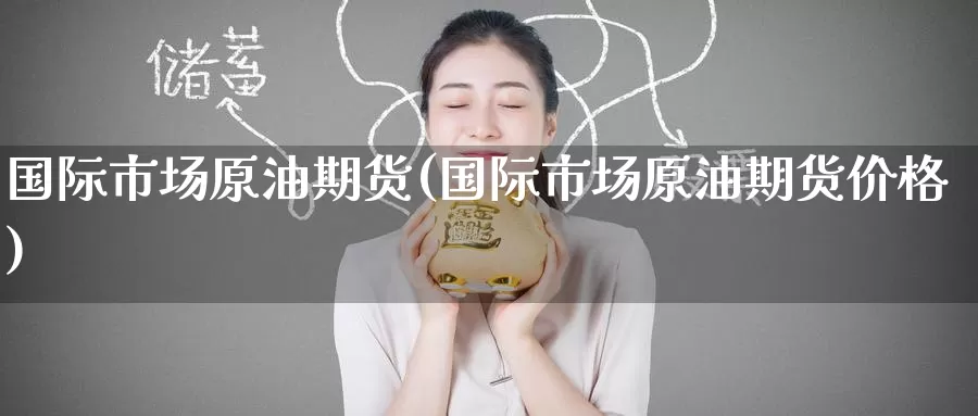 国际市场原油期货(国际市场原油期货价格)_期货行情_第1张_国际期货交易平台 国际市场原油期货(国际市场原油期货价格)_https://www.wenchangxx.com_期货行情_第1张