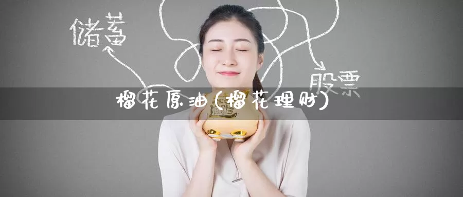 榴花原油(榴花理财)_https://www.wenchangxx.com_期货行情_第1张