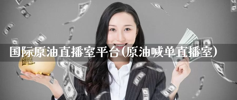 国际原油直播室平台(原油喊单直播室)_https://www.wenchangxx.com_期货行情_第1张