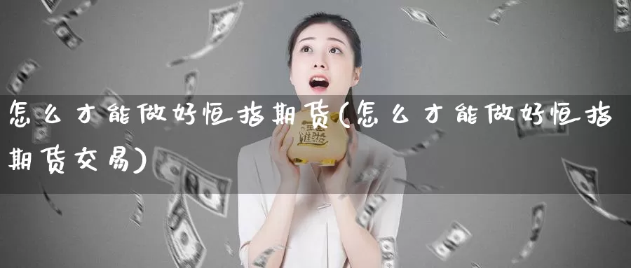 怎么才能做好恒指期货(怎么才能做好恒指期货交易)_德指期货_第1张_国际期货交易平台 怎么才能做好恒指期货(怎么才能做好恒指期货交易)_https://www.wenchangxx.com_德指期货_第1张