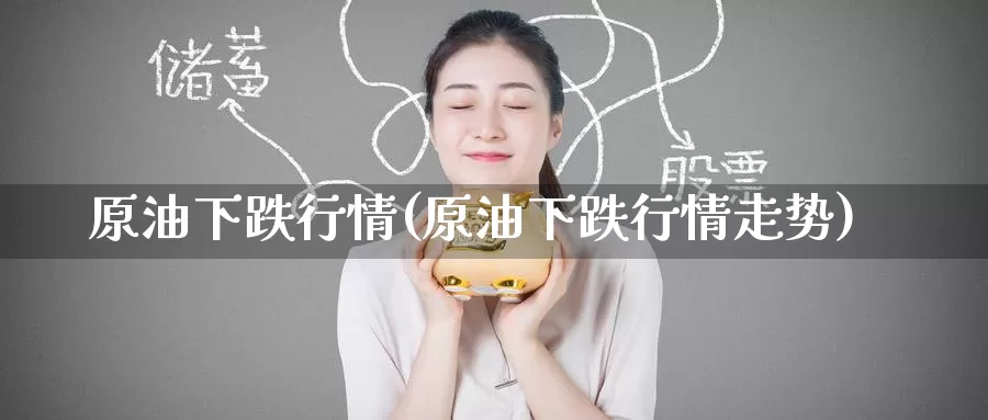 原油下跌行情(原油下跌行情走势)_https://www.wenchangxx.com_期货平台_第1张
