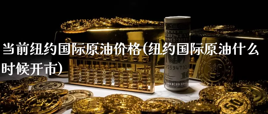 当前纽约国际原油价格(纽约国际原油什么时候开市)_https://www.wenchangxx.com_德指期货_第1张