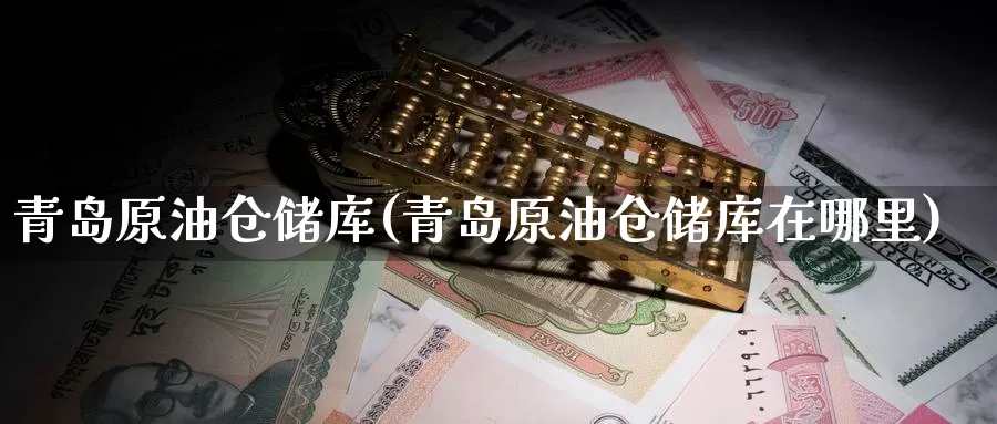 青岛原油仓储库(青岛原油仓储库在哪里)_https://www.wenchangxx.com_期货行情_第1张