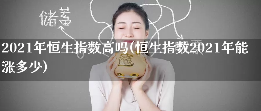 2021年恒生指数高吗(恒生指数2021年能涨多少)_https://www.wenchangxx.com_国际期货_第1张